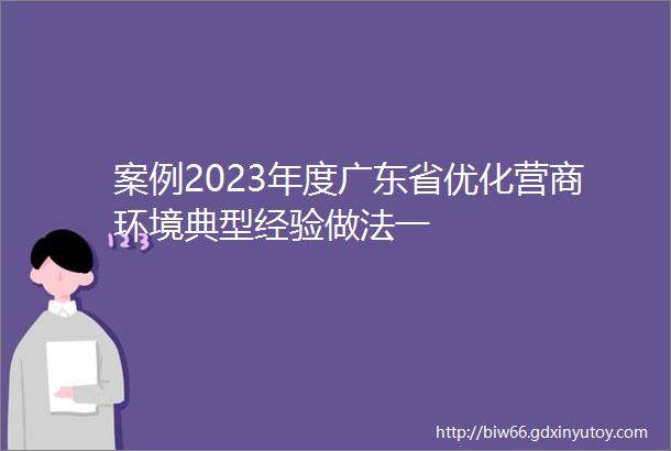 案例2023年度广东省优化营商环境典型经验做法一