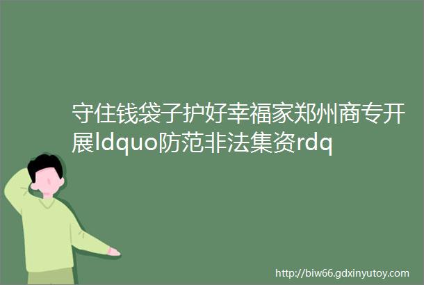 守住钱袋子护好幸福家郑州商专开展ldquo防范非法集资rdquo系列宣传活动