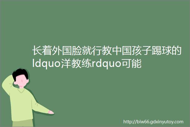 长着外国脸就行教中国孩子踢球的ldquo洋教练rdquo可能就是一卖小面的
